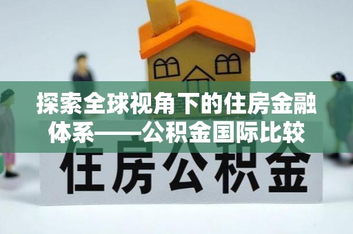 建阳探索全球视角下的住房金融体系——公积金国际比较