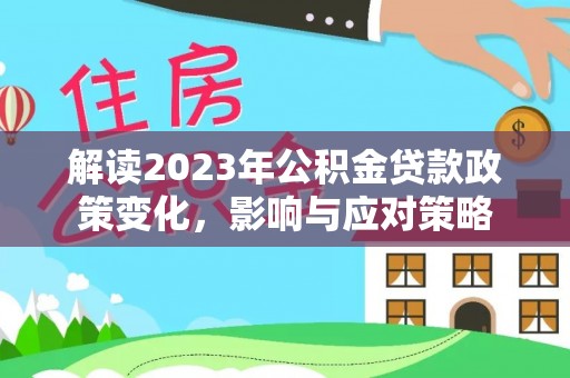 建阳解读2023年公积金贷款政策变化，影响与应对策略