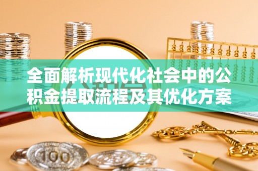 建阳全面解析现代化社会中的公积金提取流程及其优化方案