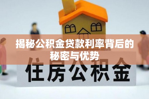 建阳揭秘公积金贷款利率背后的秘密与优势