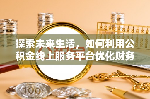 建阳探索未来生活，如何利用公积金线上服务平台优化财务管理