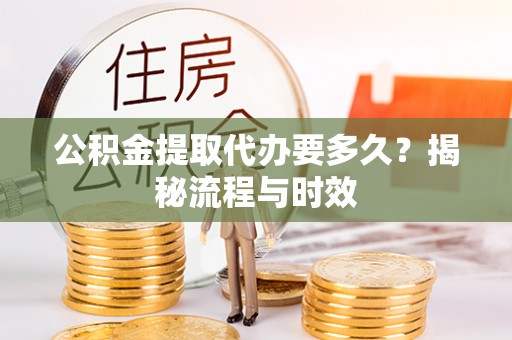 建阳公积金提取代办要多久？揭秘流程与时效