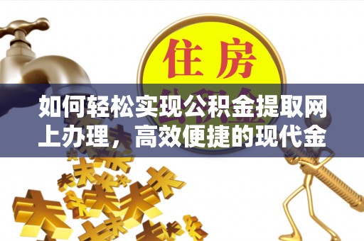 建阳如何轻松实现公积金提取网上办理，高效便捷的现代金融服务