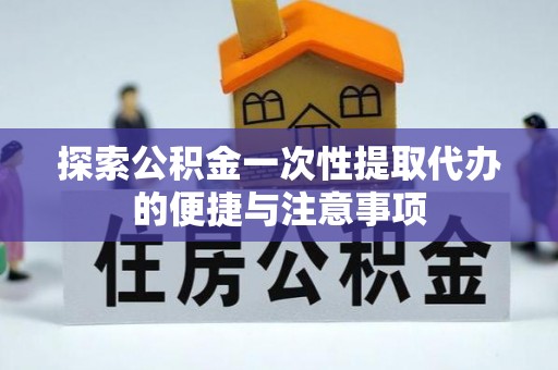 建阳探索公积金一次性提取代办的便捷与注意事项