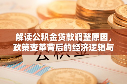 建阳解读公积金贷款调整原因，政策变革背后的经济逻辑与民生影响