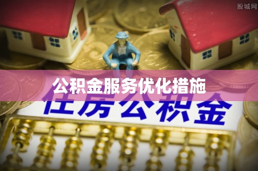 建阳公积金服务优化措施
